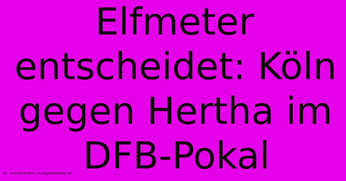 Elfmeter Entscheidet: Köln Gegen Hertha Im DFB-Pokal