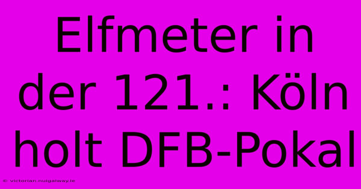 Elfmeter In Der 121.: Köln Holt DFB-Pokal