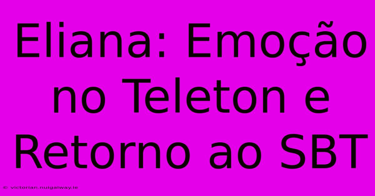 Eliana: Emoção No Teleton E Retorno Ao SBT