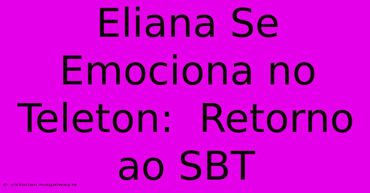 Eliana Se Emociona No Teleton:  Retorno Ao SBT 