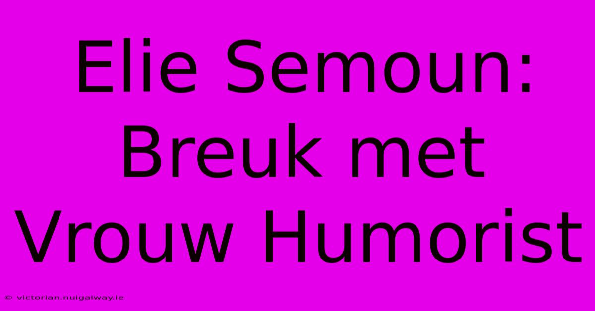 Elie Semoun: Breuk Met Vrouw Humorist