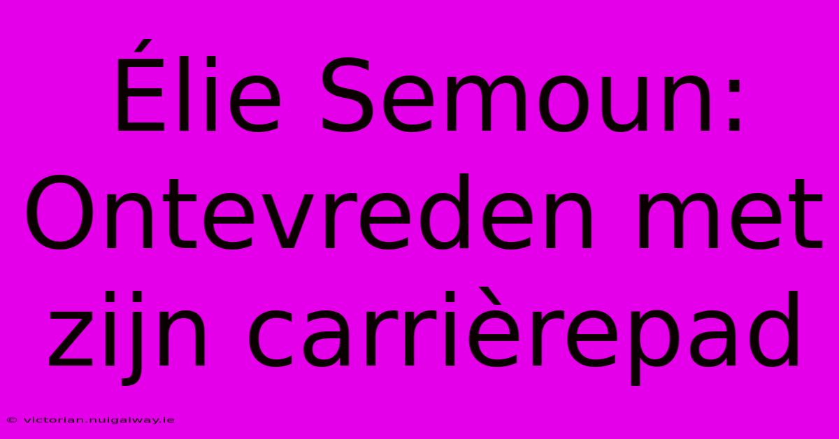 Élie Semoun: Ontevreden Met Zijn Carrièrepad