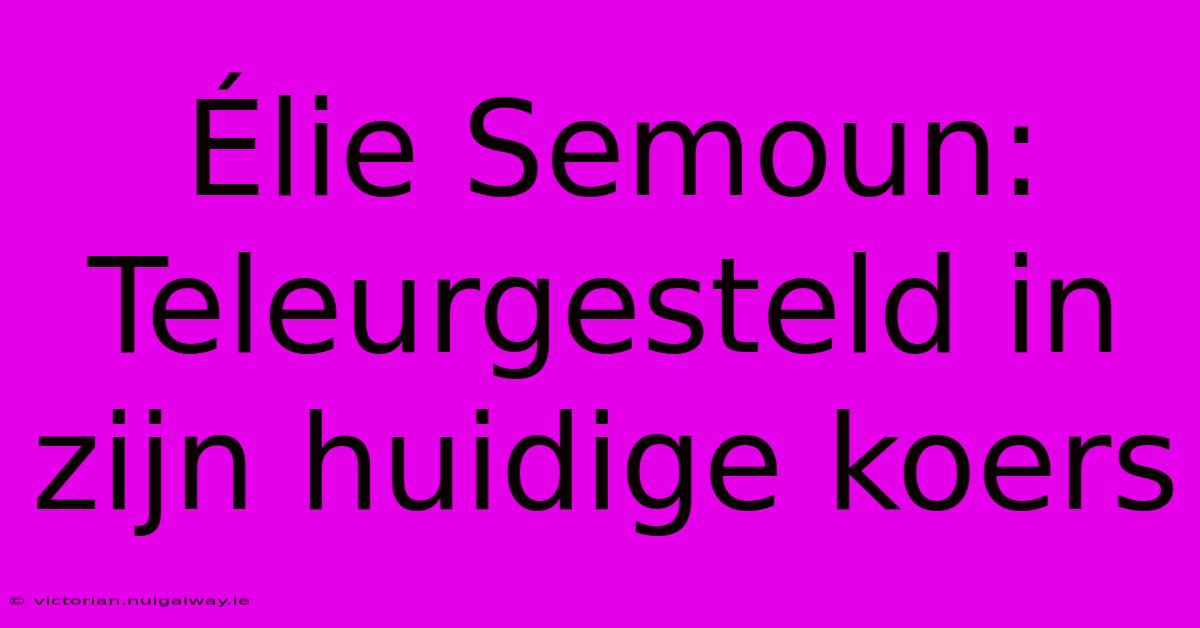 Élie Semoun: Teleurgesteld In Zijn Huidige Koers