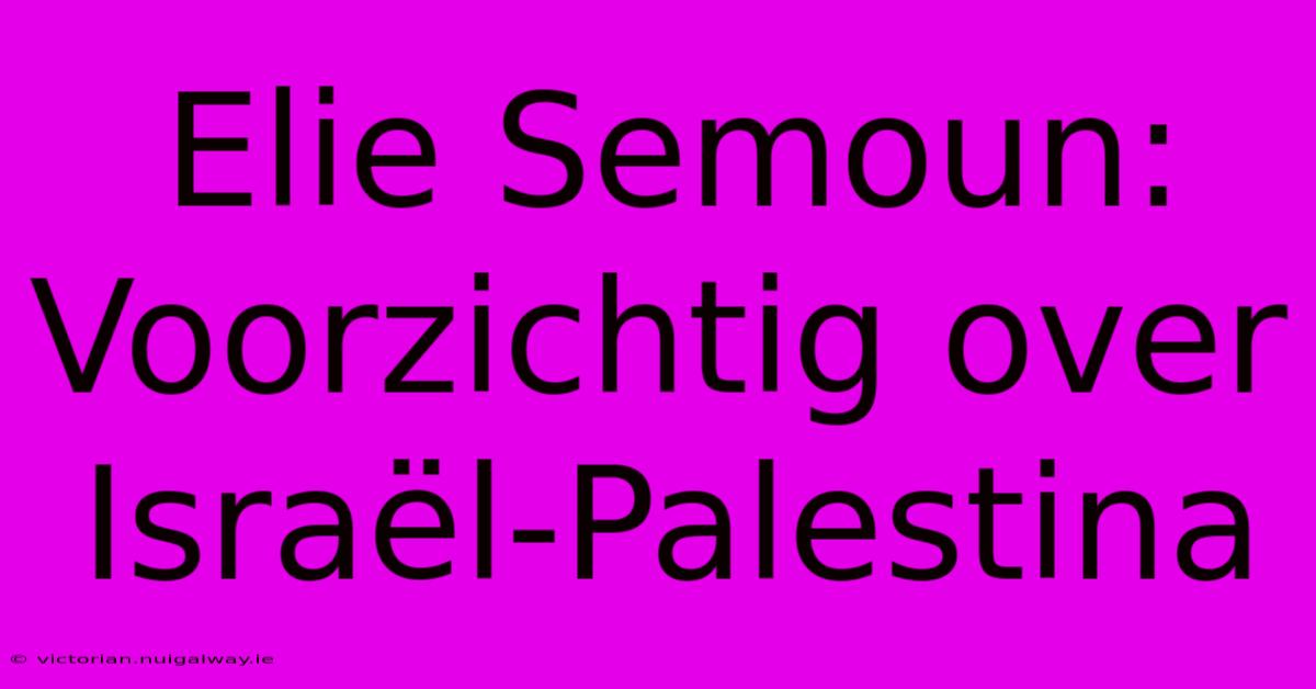 Elie Semoun: Voorzichtig Over Israël-Palestina