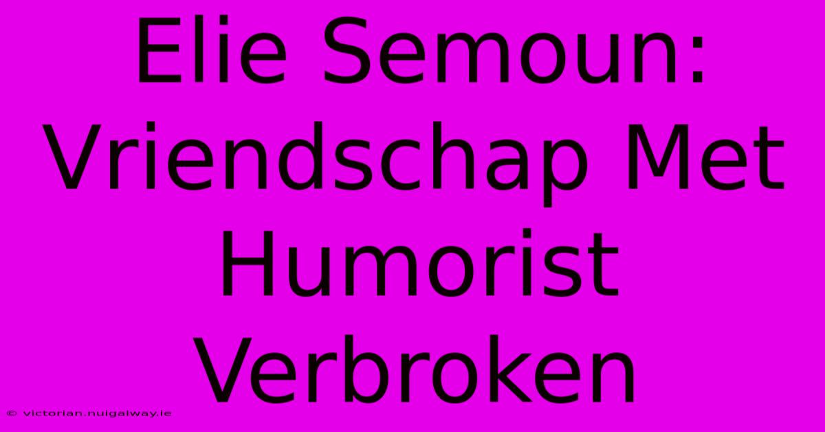 Elie Semoun: Vriendschap Met Humorist Verbroken 