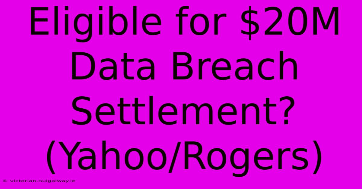 Eligible For $20M Data Breach Settlement? (Yahoo/Rogers)