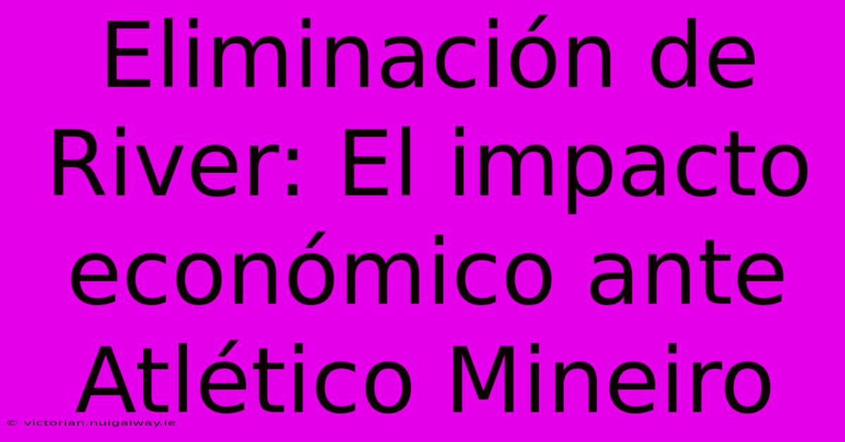 Eliminación De River: El Impacto Económico Ante Atlético Mineiro 