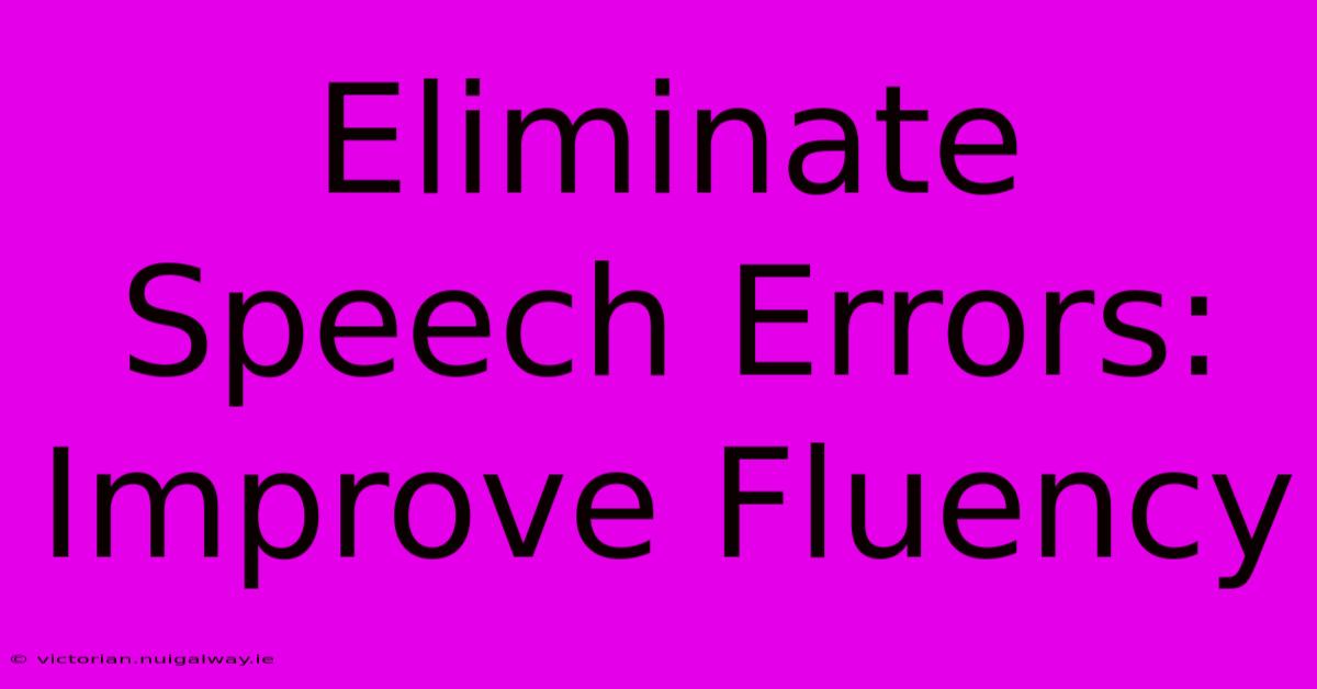 Eliminate Speech Errors: Improve Fluency