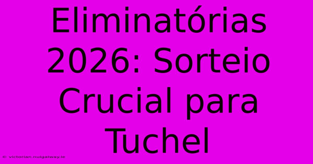 Eliminatórias 2026: Sorteio Crucial Para Tuchel