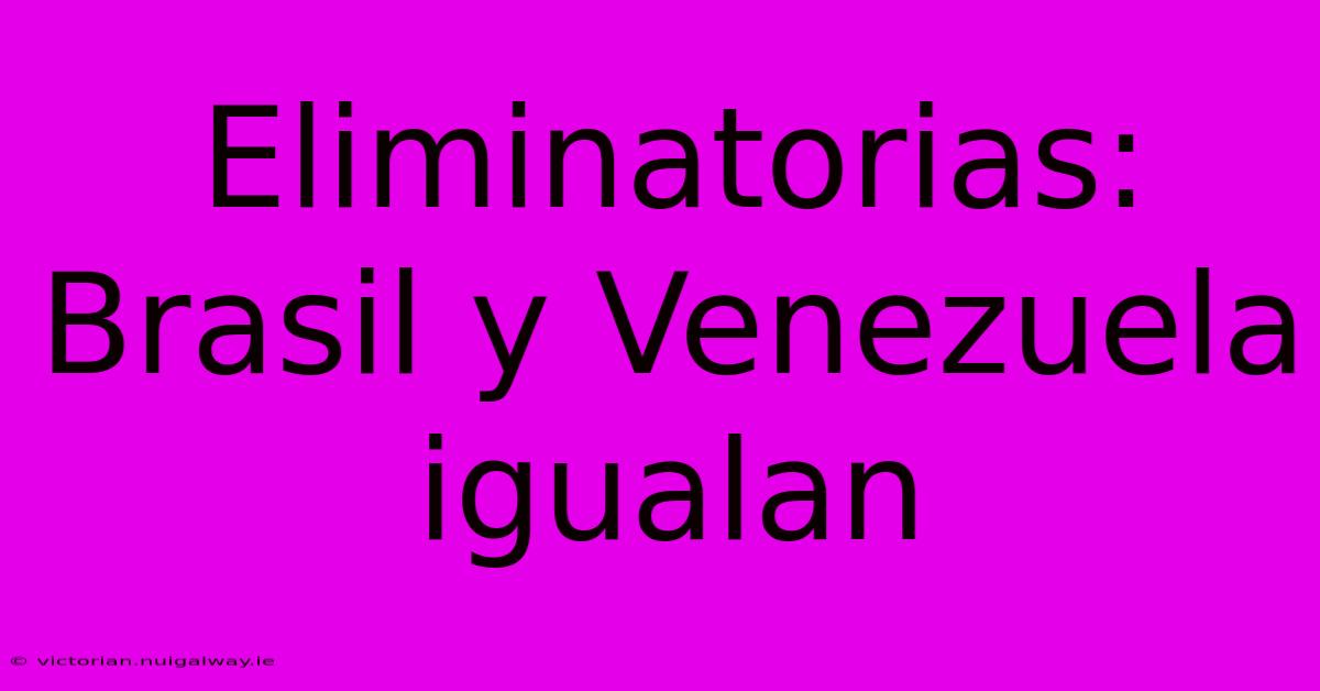 Eliminatorias: Brasil Y Venezuela Igualan