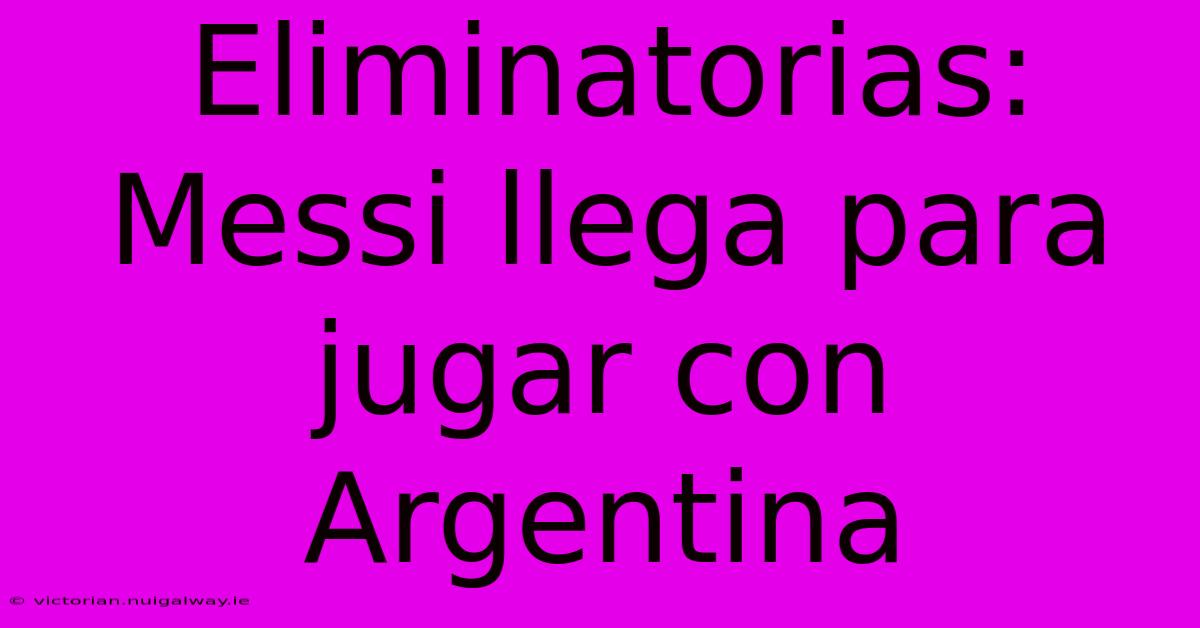 Eliminatorias: Messi Llega Para Jugar Con Argentina