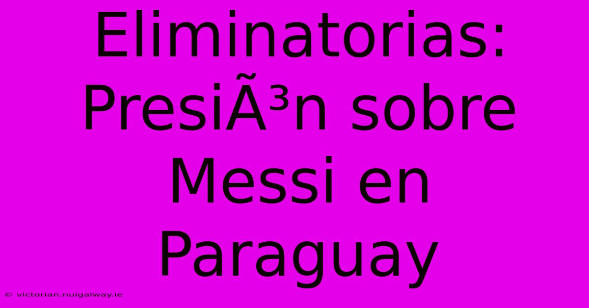 Eliminatorias: PresiÃ³n Sobre Messi En Paraguay