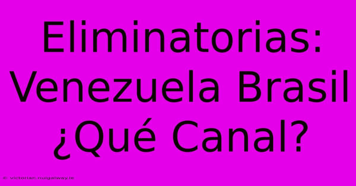 Eliminatorias: Venezuela Brasil ¿Qué Canal? 