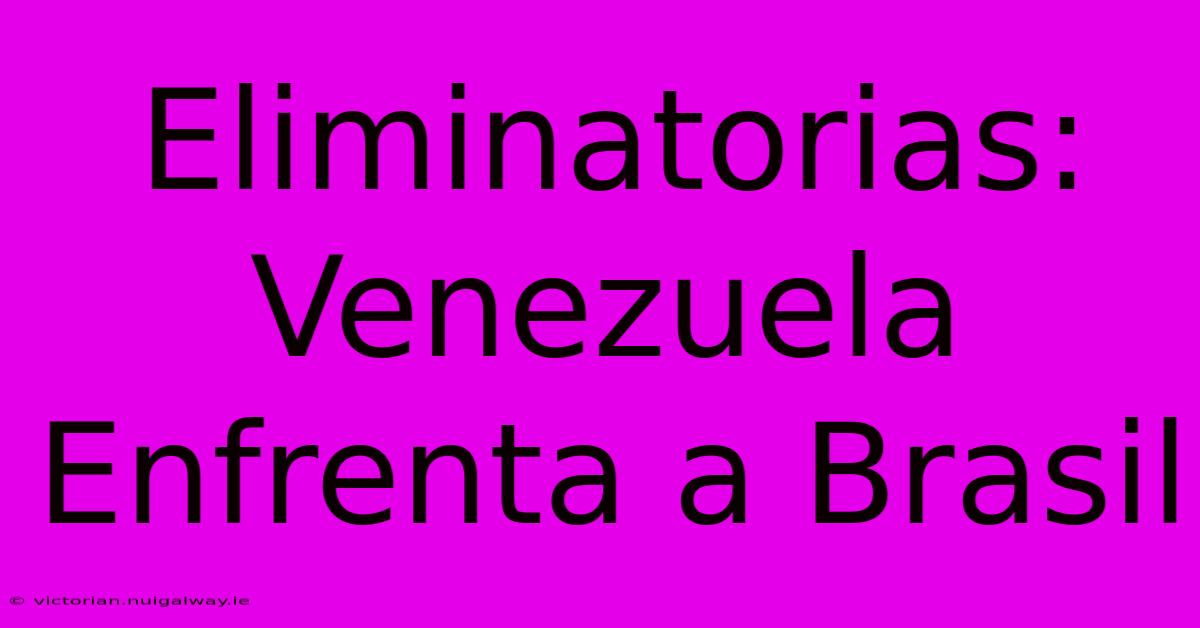 Eliminatorias: Venezuela Enfrenta A Brasil