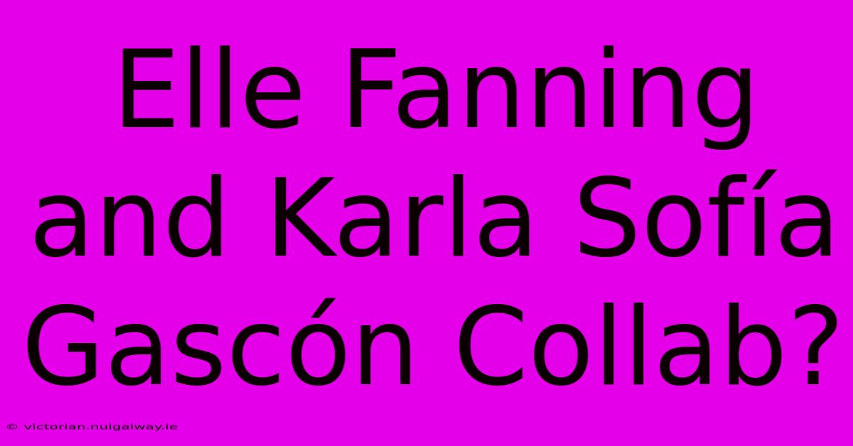 Elle Fanning And Karla Sofía Gascón Collab?