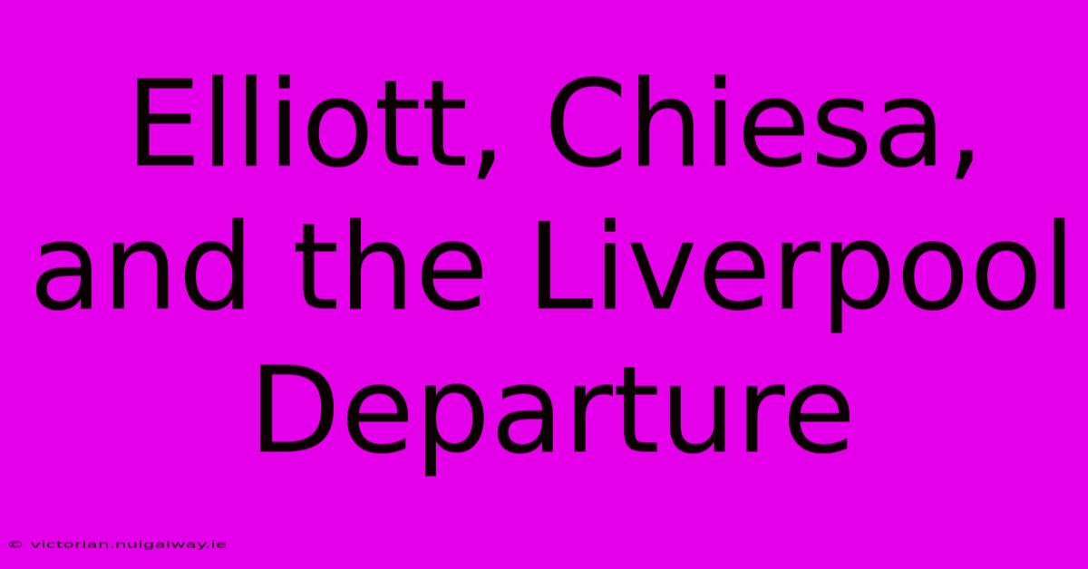 Elliott, Chiesa, And The Liverpool Departure