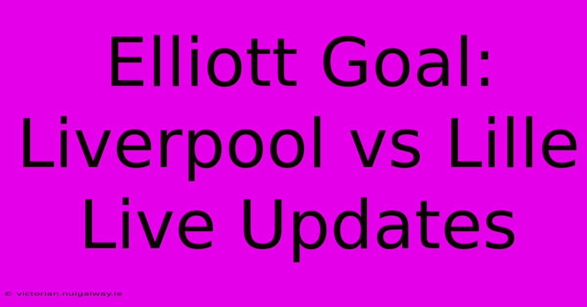 Elliott Goal: Liverpool Vs Lille Live Updates