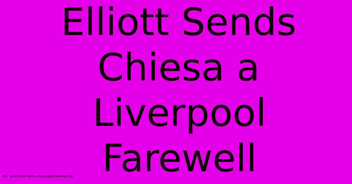 Elliott Sends Chiesa A Liverpool Farewell