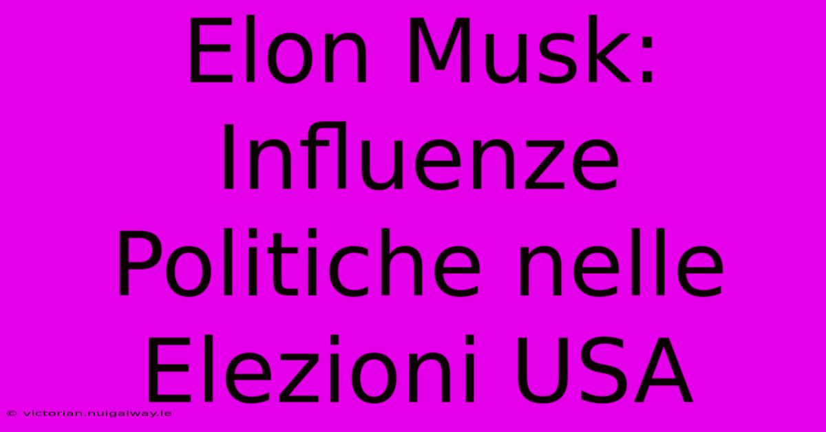 Elon Musk: Influenze Politiche Nelle Elezioni USA