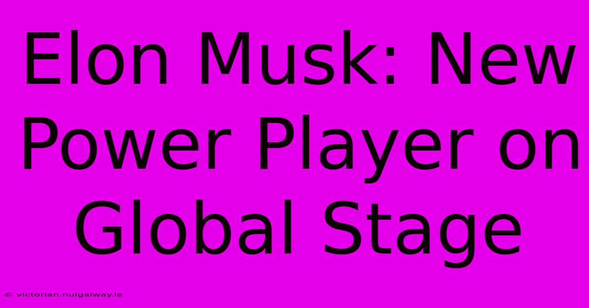 Elon Musk: New Power Player On Global Stage