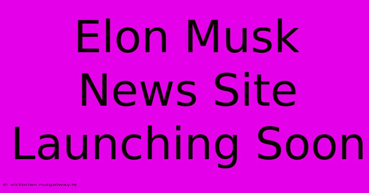 Elon Musk News Site Launching Soon