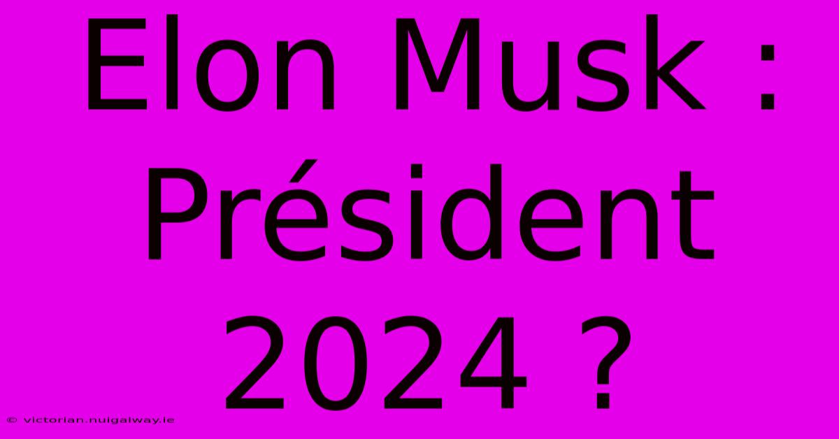 Elon Musk : Président 2024 ?