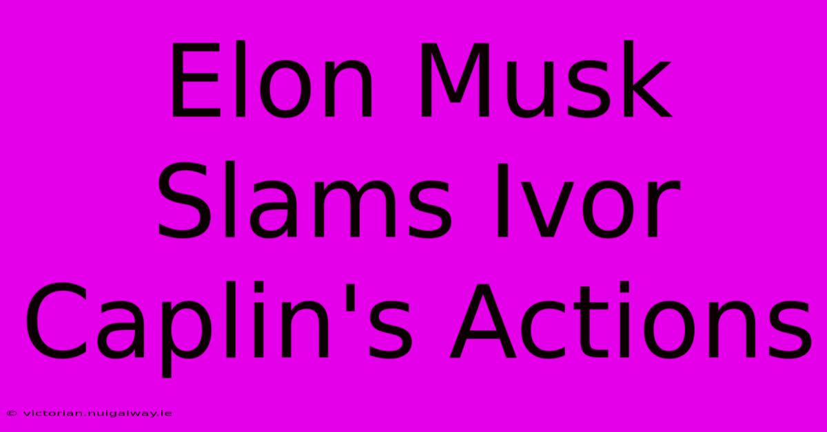 Elon Musk Slams Ivor Caplin's Actions