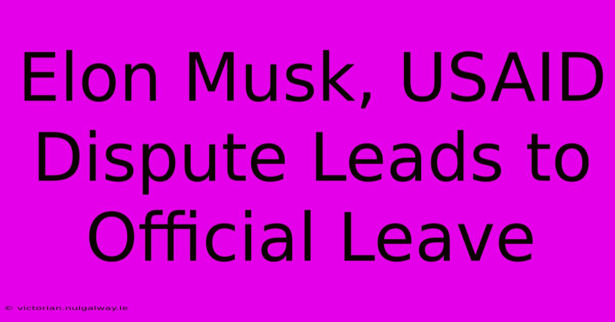 Elon Musk, USAID Dispute Leads To Official Leave