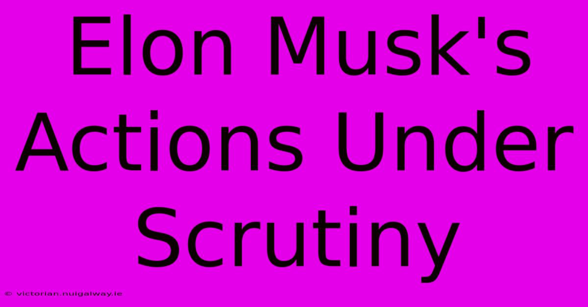 Elon Musk's Actions Under Scrutiny