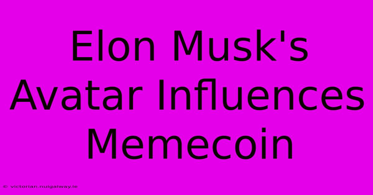 Elon Musk's Avatar Influences Memecoin