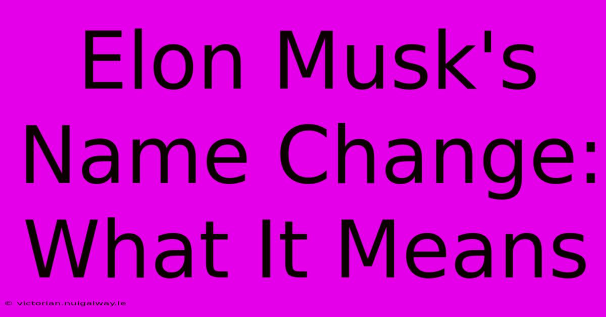 Elon Musk's Name Change: What It Means