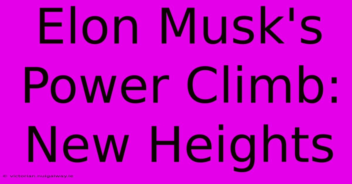 Elon Musk's Power Climb: New Heights