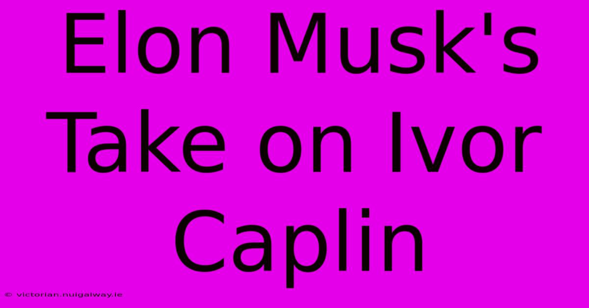 Elon Musk's Take On Ivor Caplin