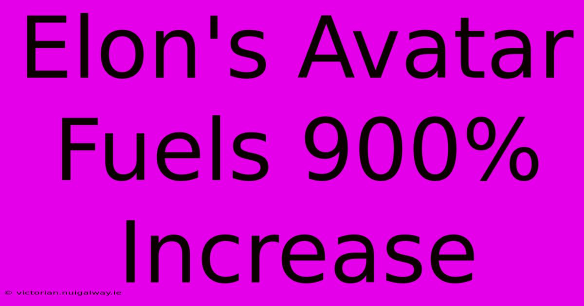 Elon's Avatar Fuels 900% Increase