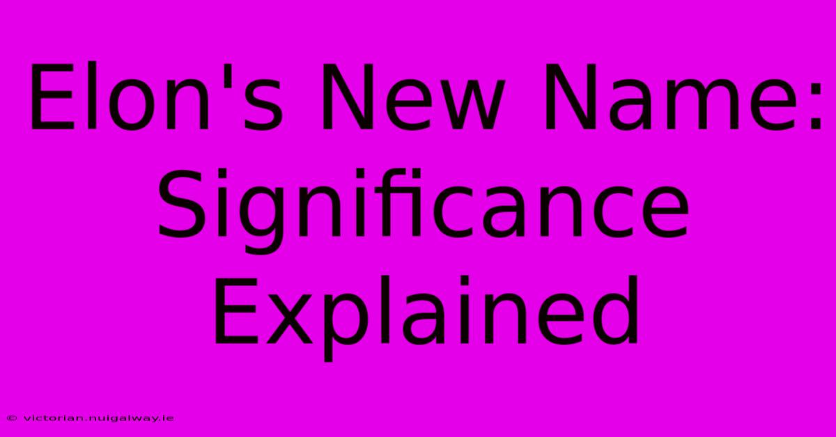 Elon's New Name: Significance Explained