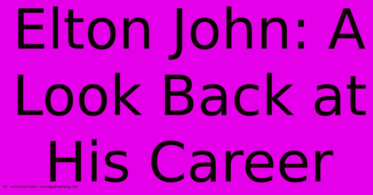 Elton John: A Look Back At His Career