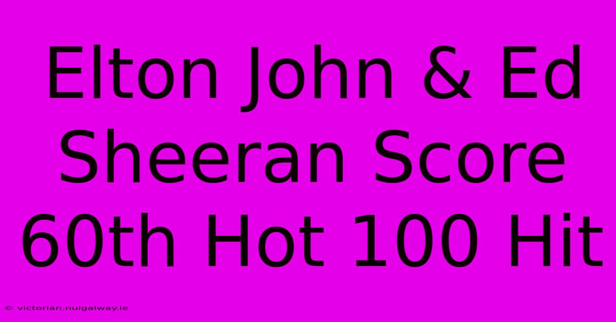 Elton John & Ed Sheeran Score 60th Hot 100 Hit