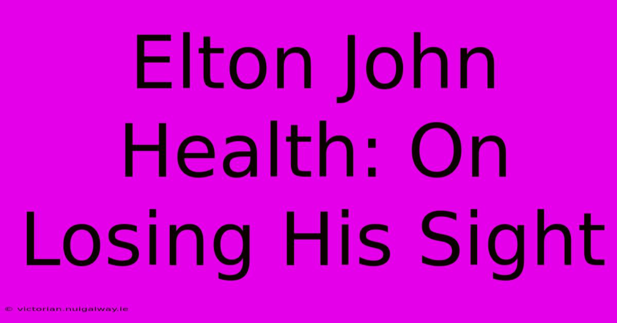 Elton John Health: On Losing His Sight