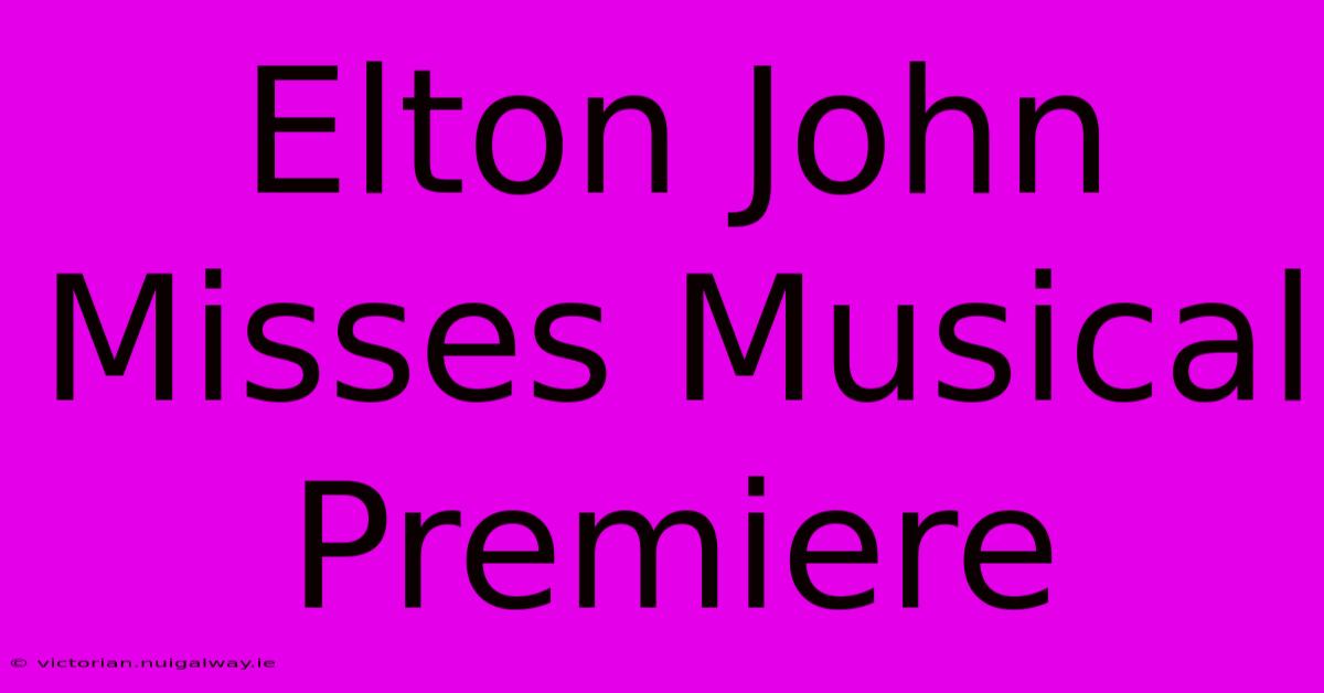 Elton John Misses Musical Premiere