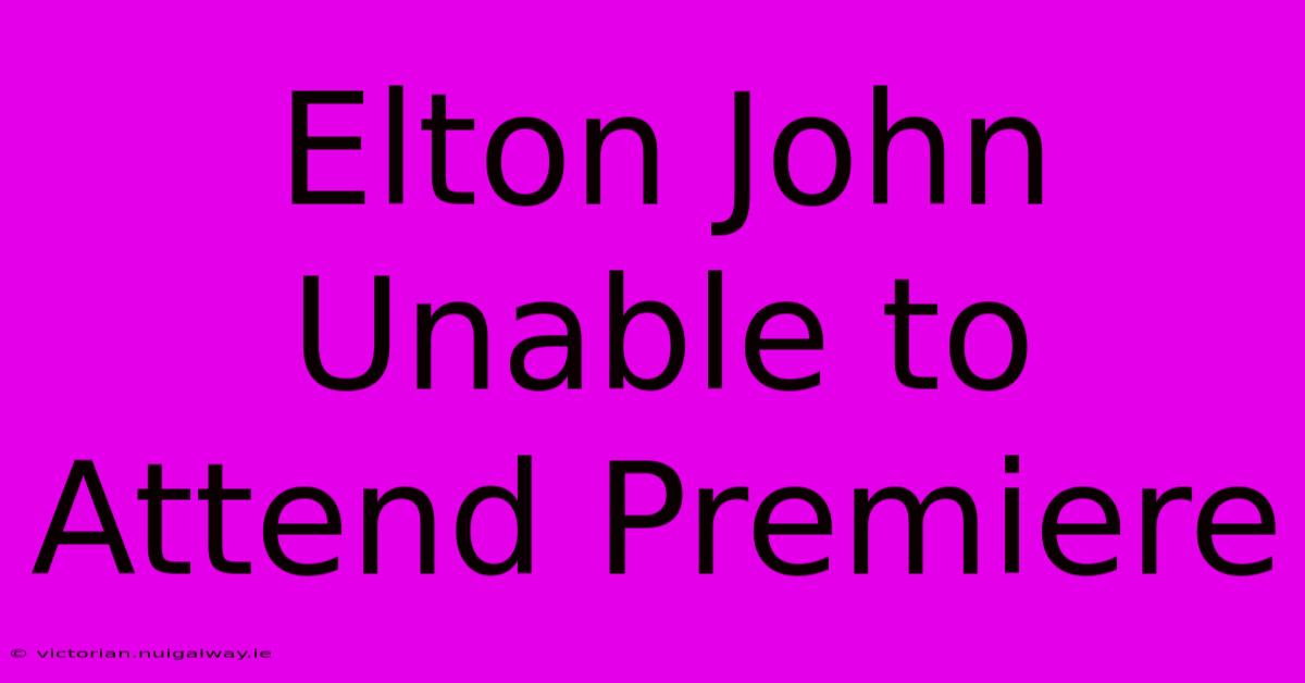 Elton John Unable To Attend Premiere