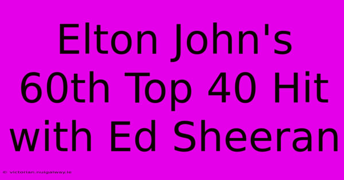 Elton John's 60th Top 40 Hit With Ed Sheeran