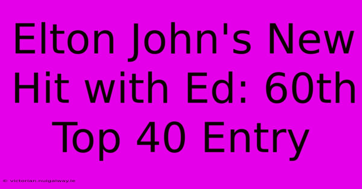 Elton John's New Hit With Ed: 60th Top 40 Entry