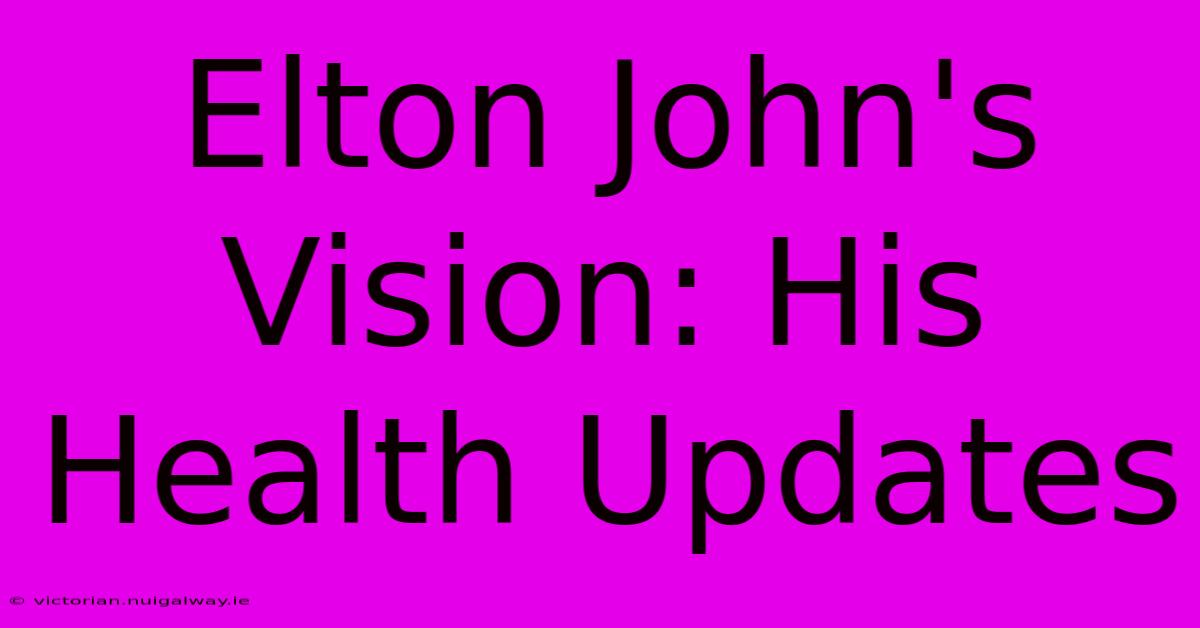 Elton John's Vision: His Health Updates