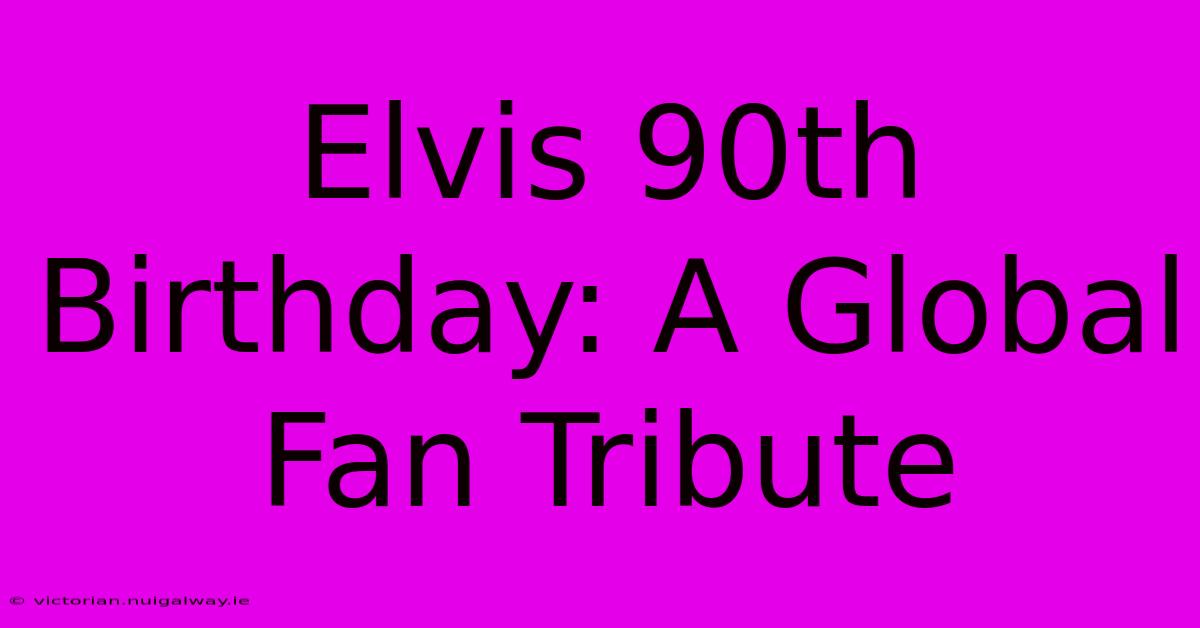 Elvis 90th Birthday: A Global Fan Tribute