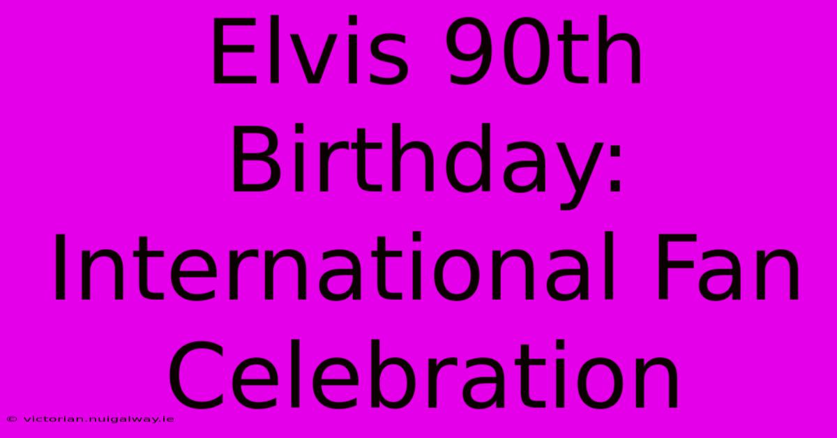 Elvis 90th Birthday: International Fan Celebration