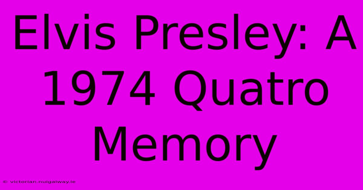 Elvis Presley: A 1974 Quatro Memory