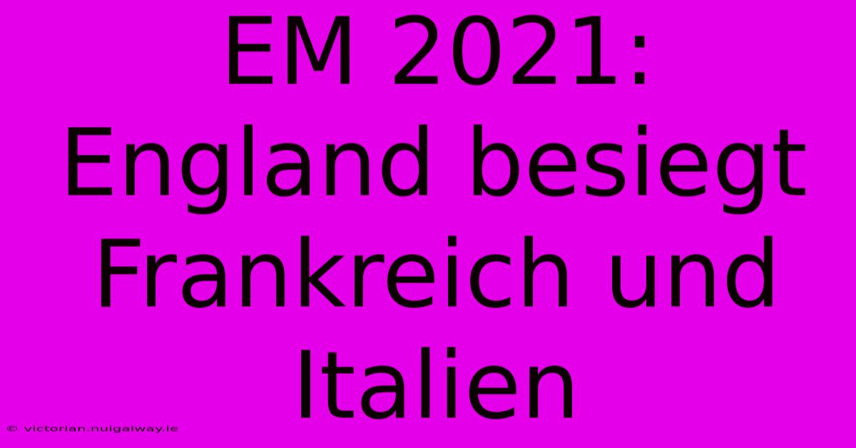 EM 2021: England Besiegt Frankreich Und Italien