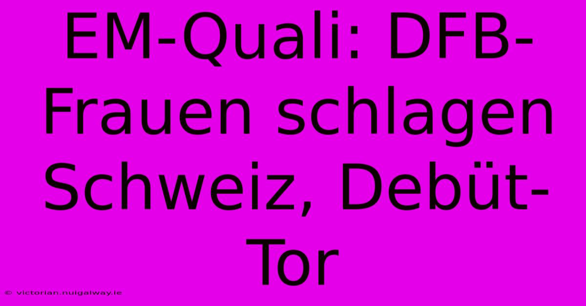 EM-Quali: DFB-Frauen Schlagen Schweiz, Debüt-Tor