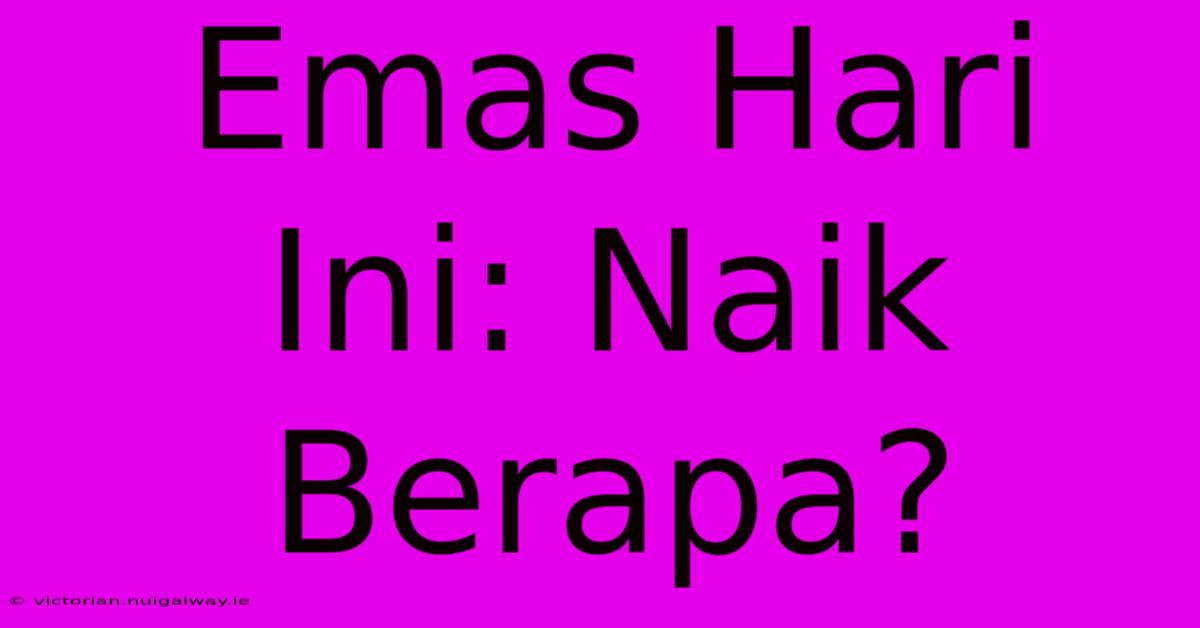 Emas Hari Ini: Naik Berapa?