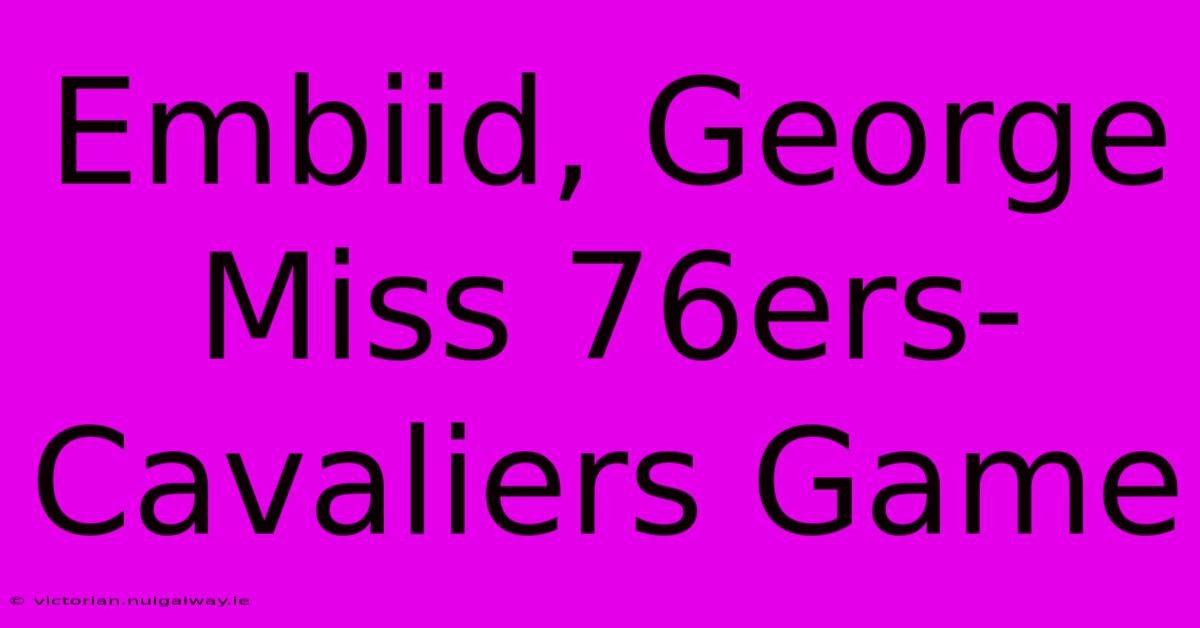 Embiid, George Miss 76ers-Cavaliers Game